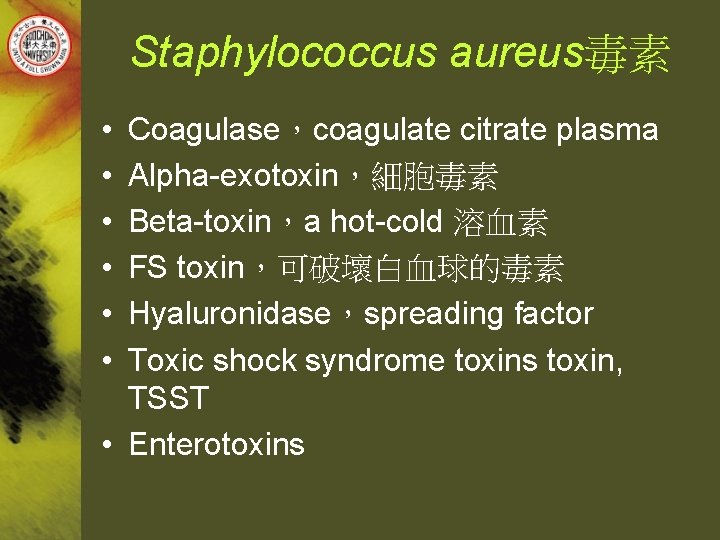 Staphylococcus aureus毒素 • • • Coagulase，coagulate citrate plasma Alpha-exotoxin，細胞毒素 Beta-toxin，a hot-cold 溶血素 FS toxin，可破壞白血球的毒素