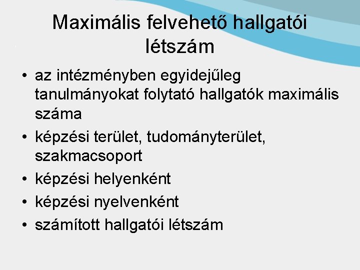 Maximális felvehető hallgatói létszám • az intézményben egyidejűleg tanulmányokat folytató hallgatók maximális száma •