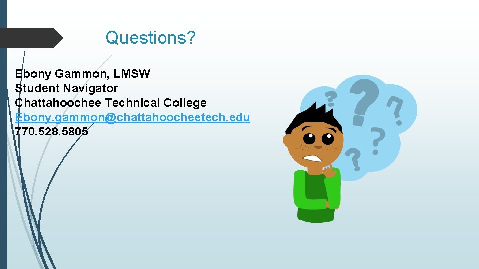 Questions? Ebony Gammon, LMSW Student Navigator Chattahoochee Technical College Ebony. gammon@chattahoocheetech. edu 770. 528.