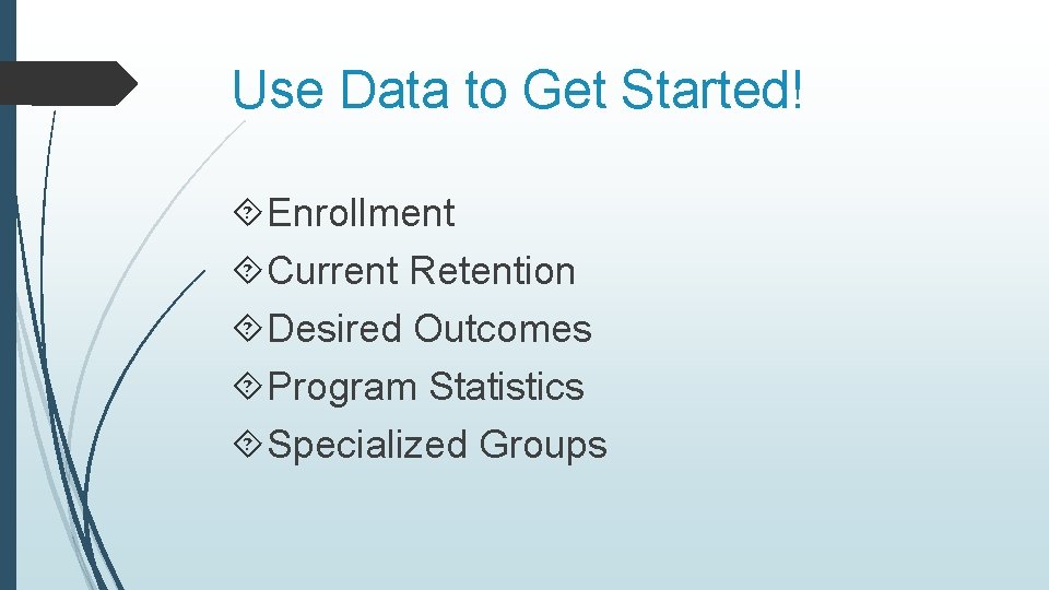 Use Data to Get Started! Enrollment Current Retention Desired Outcomes Program Statistics Specialized Groups