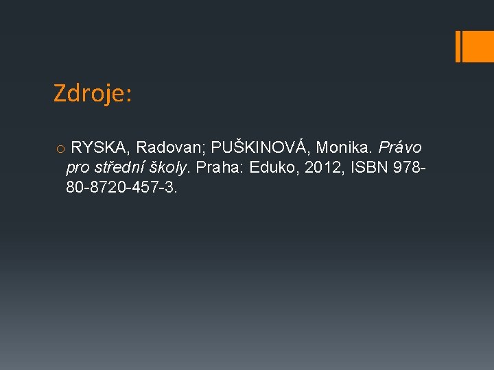Zdroje: o RYSKA, Radovan; PUŠKINOVÁ, Monika. Právo pro střední školy. Praha: Eduko, 2012, ISBN