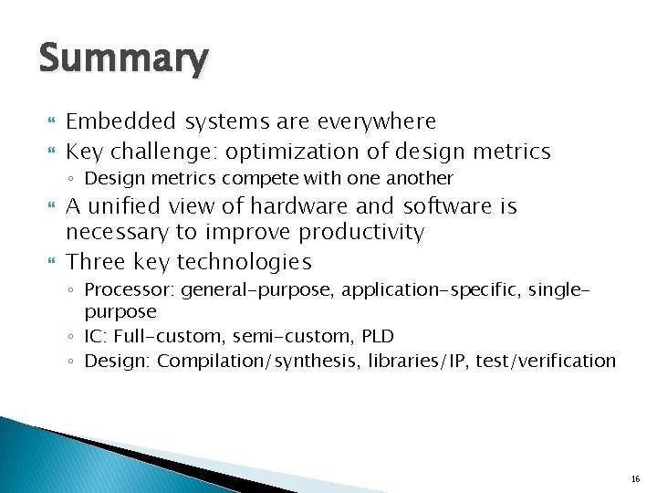 Summary Embedded systems are everywhere Key challenge: optimization of design metrics ◦ Design metrics