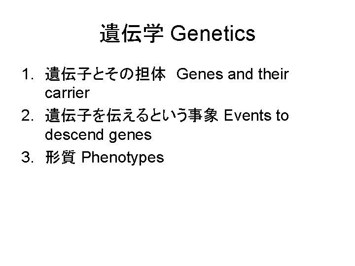 遺伝学 Genetics 1. 遺伝子とその担体 Genes and their carrier 2. 遺伝子を伝えるという事象 Events to descend genes