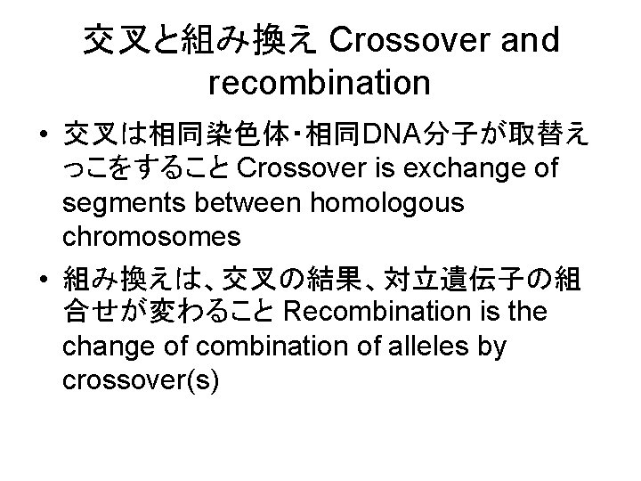 交叉と組み換え Crossover and recombination • 交叉は相同染色体・相同DNA分子が取替え っこをすること Crossover is exchange of segments between homologous