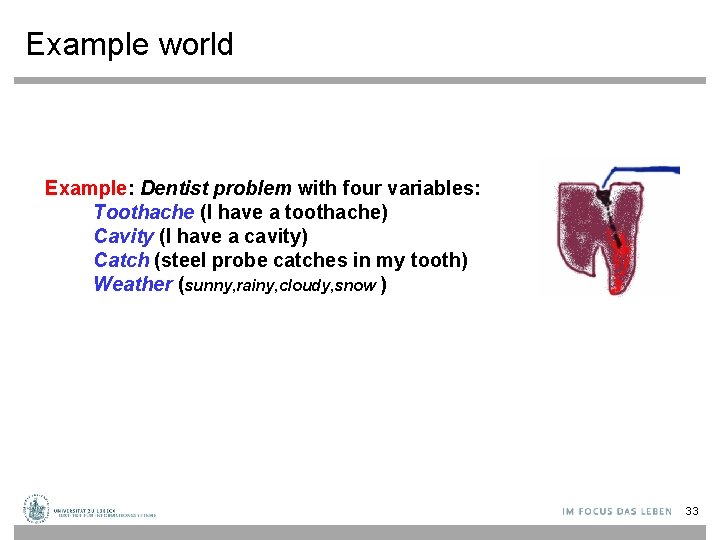Example world Example: Dentist problem with four variables: Toothache (I have a toothache) Cavity