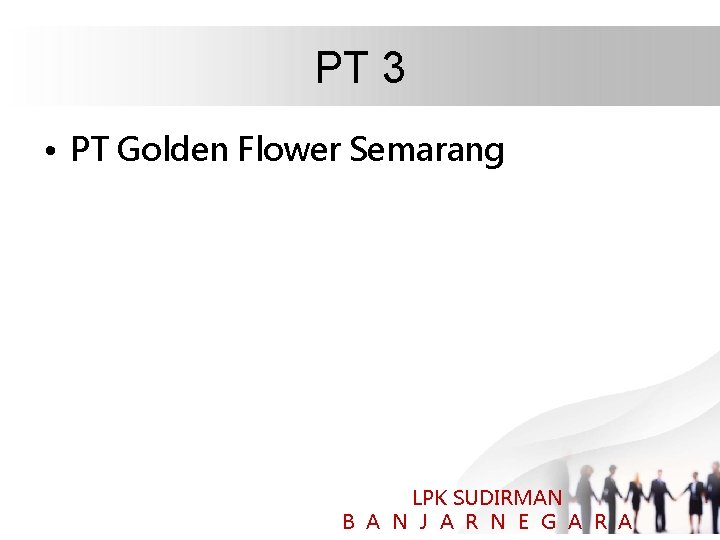 PT 3 • PT Golden Flower Semarang LPK SUDIRMAN B A N J A