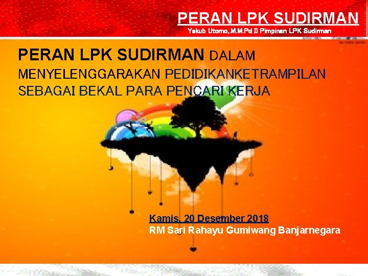 PERAN LPK SUDIRMAN Yakub Utomo, . M. M. Pd II Pimpinan LPK Sudirman PERAN