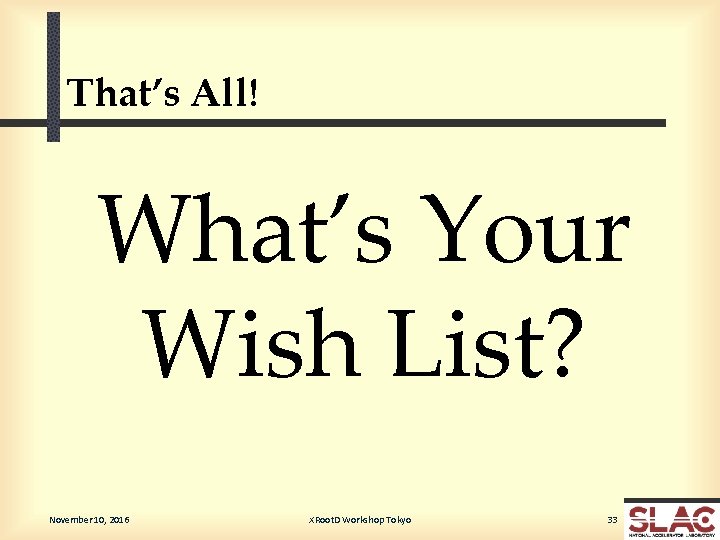 That’s All! What’s Your Wish List? November 10, 2016 XRoot. D Workshop Tokyo 33