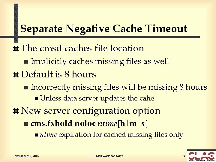 Separate Negative Cache Timeout The cmsd caches file location n Implicitly caches missing files