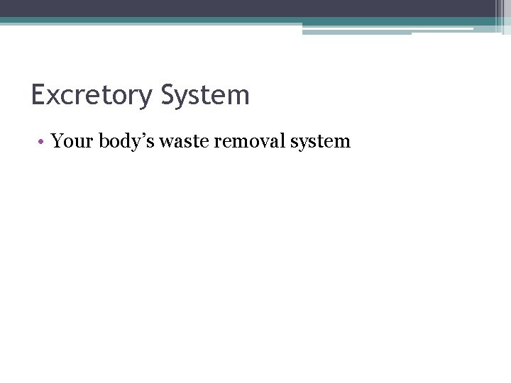 Excretory System • Your body’s waste removal system 