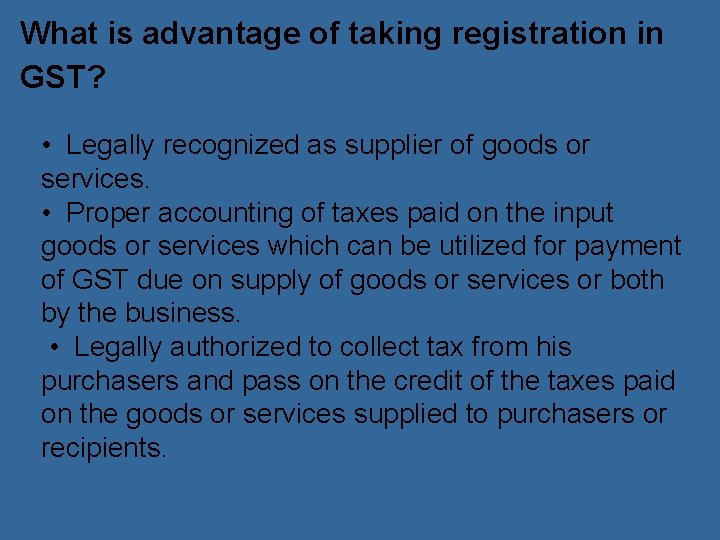 What is advantage of taking registration in GST? • Legally recognized as supplier of