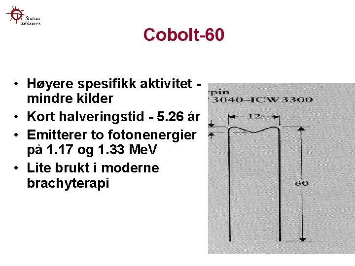 Cobolt-60 • Høyere spesifikk aktivitet mindre kilder • Kort halveringstid - 5. 26 år