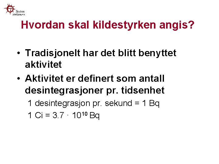 Hvordan skal kildestyrken angis? • Tradisjonelt har det blitt benyttet aktivitet • Aktivitet er