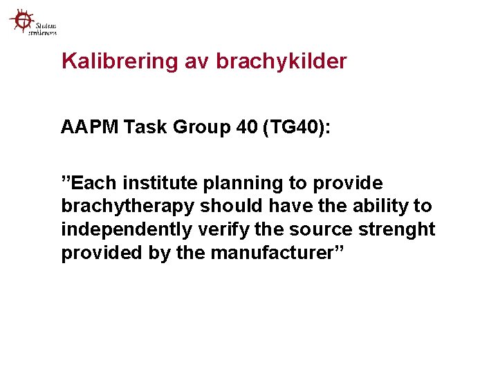 Kalibrering av brachykilder AAPM Task Group 40 (TG 40): ”Each institute planning to provide