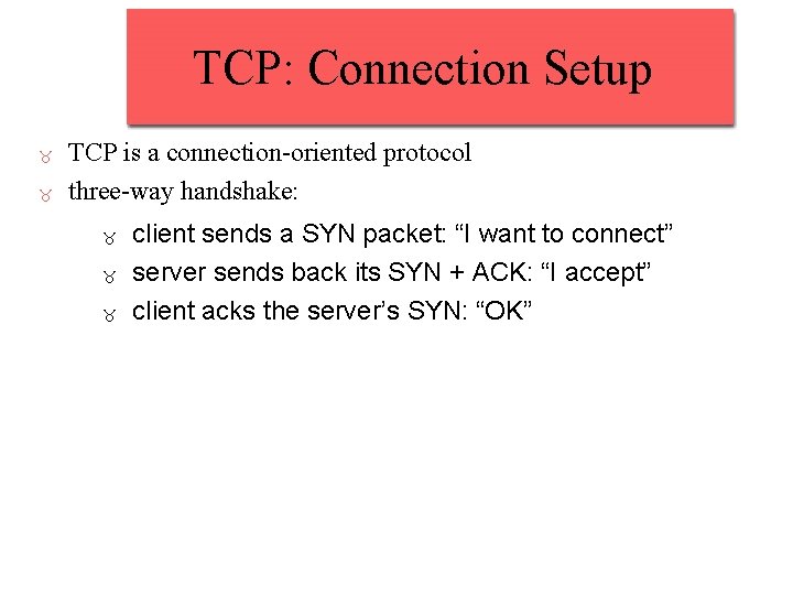 TCP: Connection Setup TCP is a connection-oriented protocol three-way handshake: client sends a SYN TCP: Connection Setup TCP is a connection-oriented protocol three-way handshake: client sends a SYN