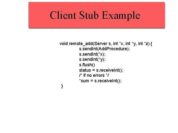 Client Stub Example void remote_add(Server s, int *x, int *y, int *z) { s. Client Stub Example void remote_add(Server s, int *x, int *y, int *z) { s.
