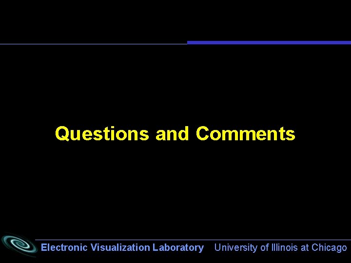 Questions and Comments Electronic Visualization Laboratory University of Illinois at Chicago 