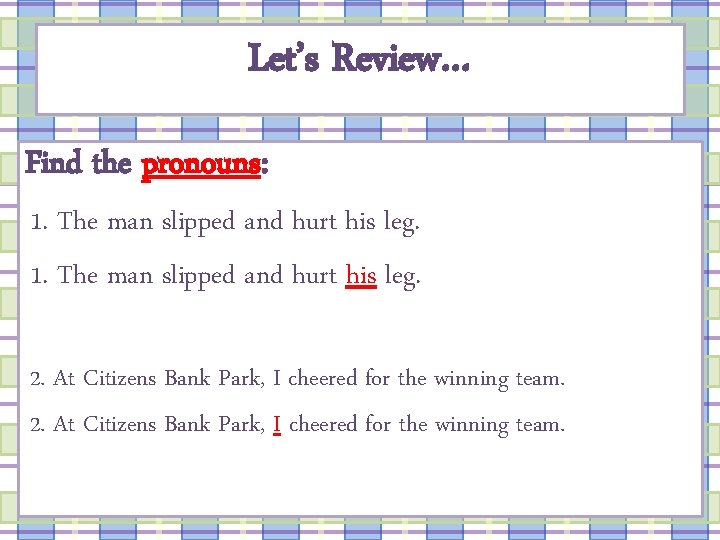 Let’s Review… Find the pronouns: 1. The man slipped and hurt his leg. 2.