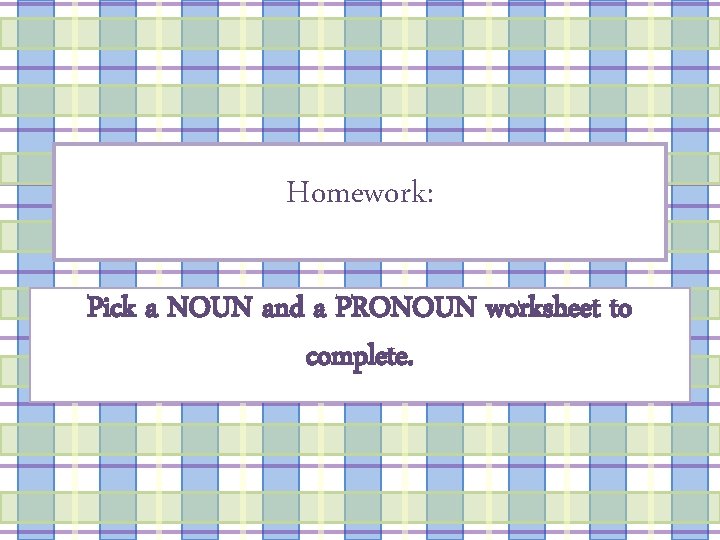 Homework: Pick a NOUN and a PRONOUN worksheet to complete. 