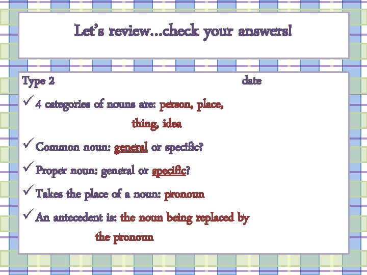 Let’s review…check your answers! Type 2 date ü 4 categories of nouns are: person,