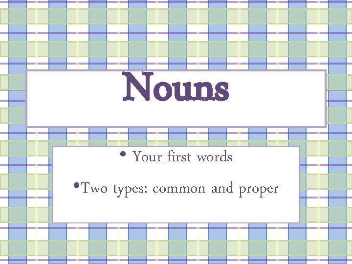 Nouns • Your first words • Two types: common and proper 