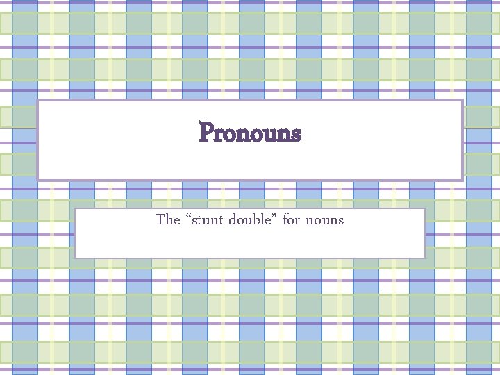 Pronouns The “stunt double” for nouns 