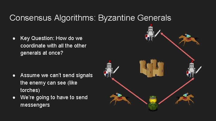 Consensus Algorithms: Byzantine Generals ● Key Question: How do we coordinate with all the
