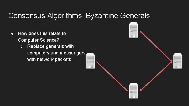 Consensus Algorithms: Byzantine Generals ● How does this relate to Computer Science? ○ Replace