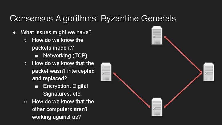 Consensus Algorithms: Byzantine Generals ● What issues might we have? ○ How do we