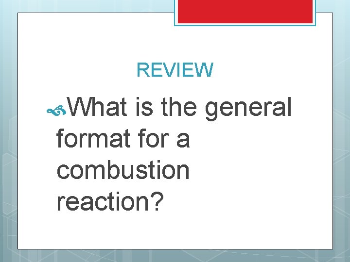 REVIEW What is the general format for a combustion reaction? 