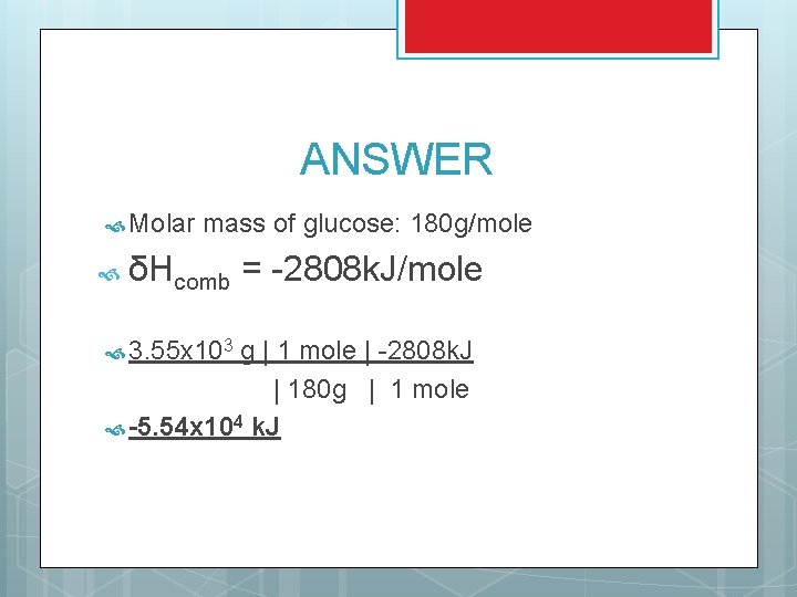 ANSWER Molar mass of glucose: 180 g/mole δHcomb = -2808 k. J/mole 3. 55