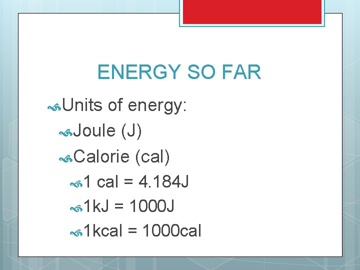 ENERGY SO FAR Units of energy: Joule (J) Calorie (cal) 1 cal = 4.