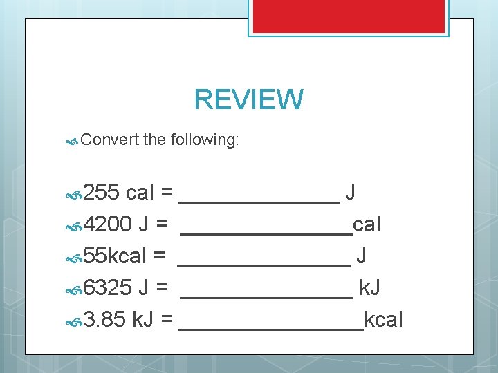 REVIEW Convert 255 the following: cal = _______ J 4200 J = _______cal 55