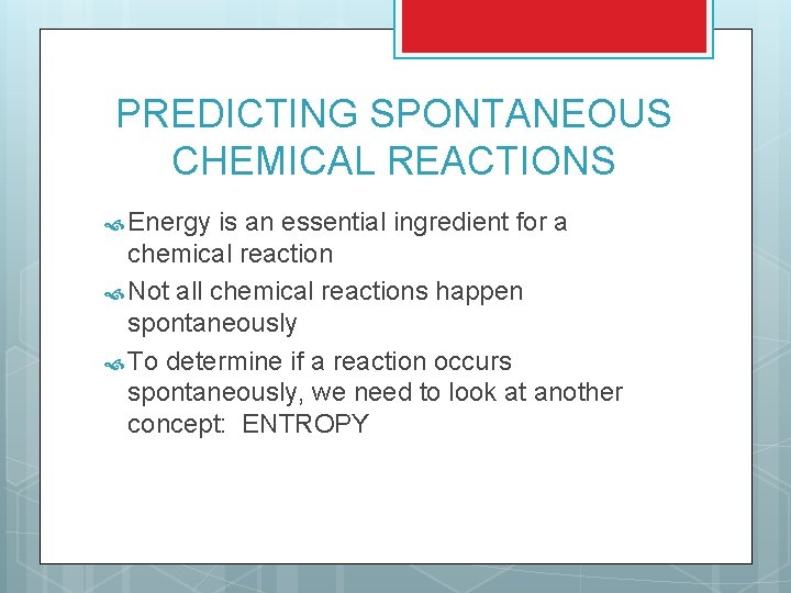 PREDICTING SPONTANEOUS CHEMICAL REACTIONS Energy is an essential ingredient for a chemical reaction Not