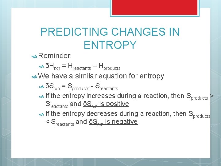 PREDICTING CHANGES IN ENTROPY Reminder: δHrxn We = Hreactants – Hproducts have a similar