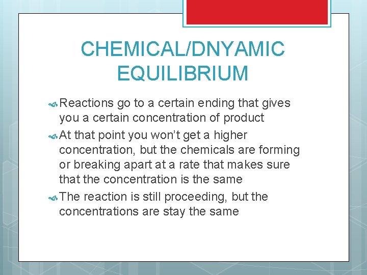 CHEMICAL/DNYAMIC EQUILIBRIUM Reactions go to a certain ending that gives you a certain concentration