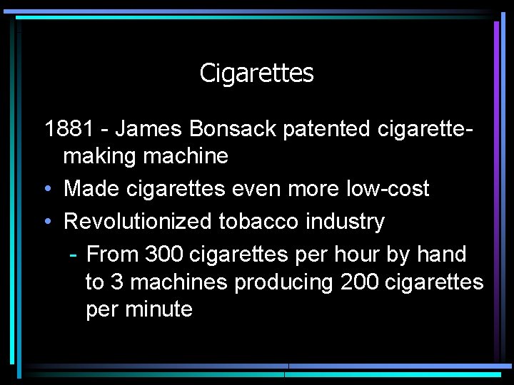 Cigarettes 1881 - James Bonsack patented cigarettemaking machine • Made cigarettes even more low-cost