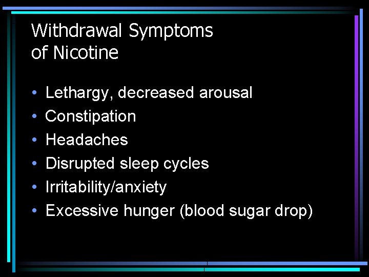 Withdrawal Symptoms of Nicotine • • • Lethargy, decreased arousal Constipation Headaches Disrupted sleep