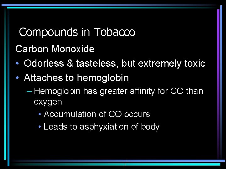 Compounds in Tobacco Carbon Monoxide • Odorless & tasteless, but extremely toxic • Attaches