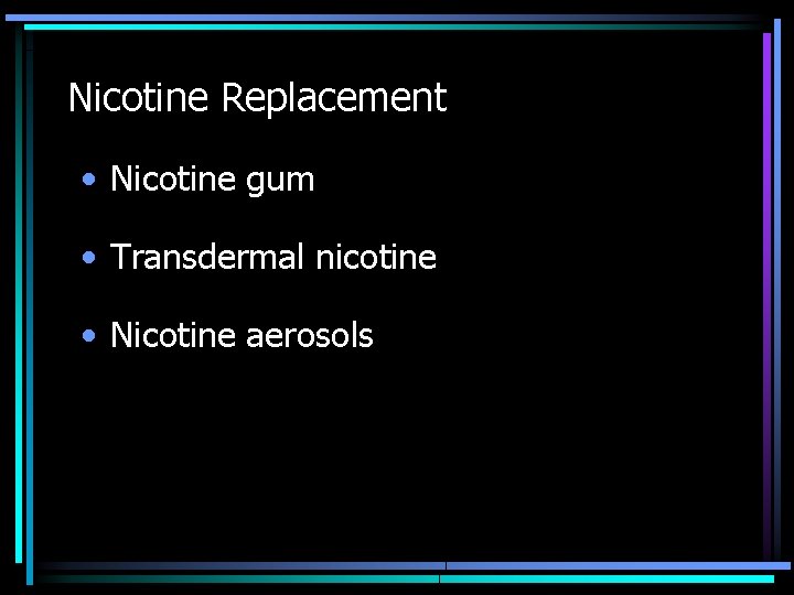 Nicotine Replacement • Nicotine gum • Transdermal nicotine • Nicotine aerosols 