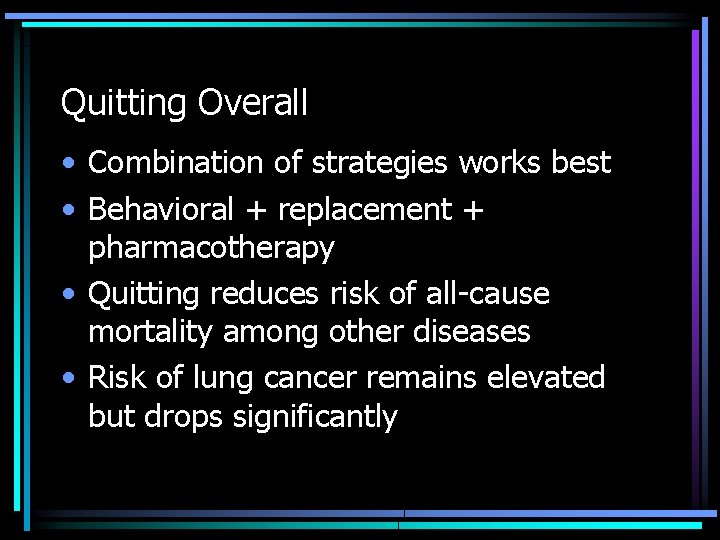 Quitting Overall • Combination of strategies works best • Behavioral + replacement + pharmacotherapy