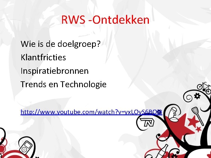 RWS -Ontdekken Wie is de doelgroep? Klantfricties Inspiratiebronnen Trends en Technologie http: //www. youtube.