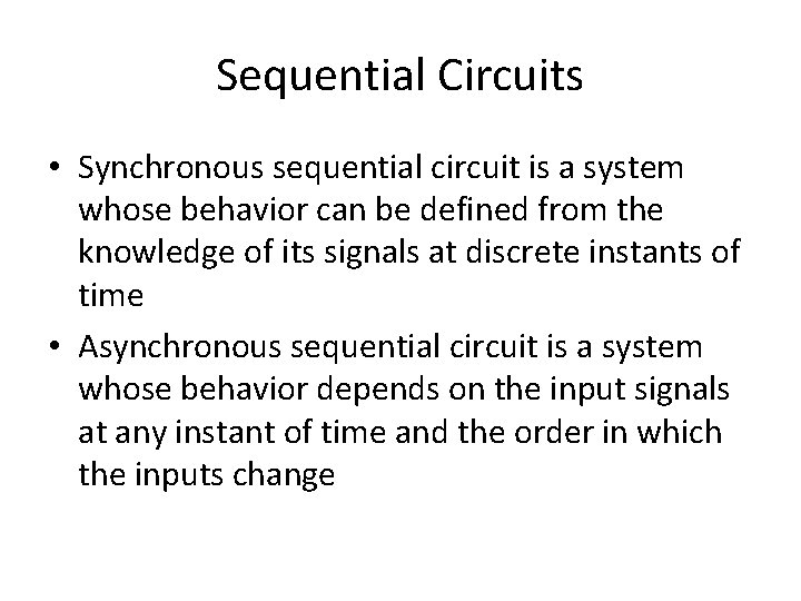 Sequential Circuits • Synchronous sequential circuit is a system whose behavior can be defined