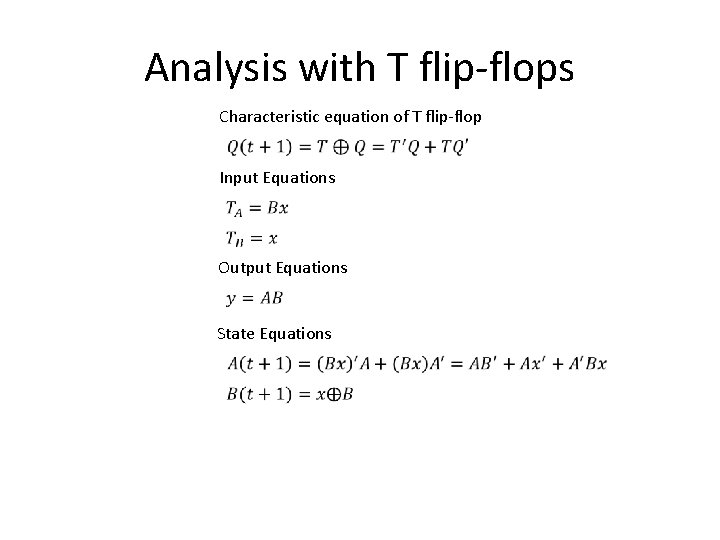 Analysis with T flip-flops Characteristic equation of T flip-flop Input Equations Output Equations State