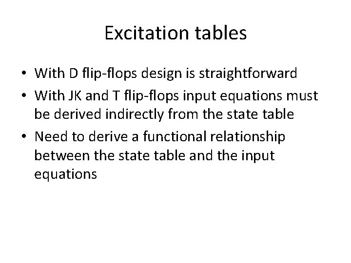 Excitation tables • With D flip-flops design is straightforward • With JK and T
