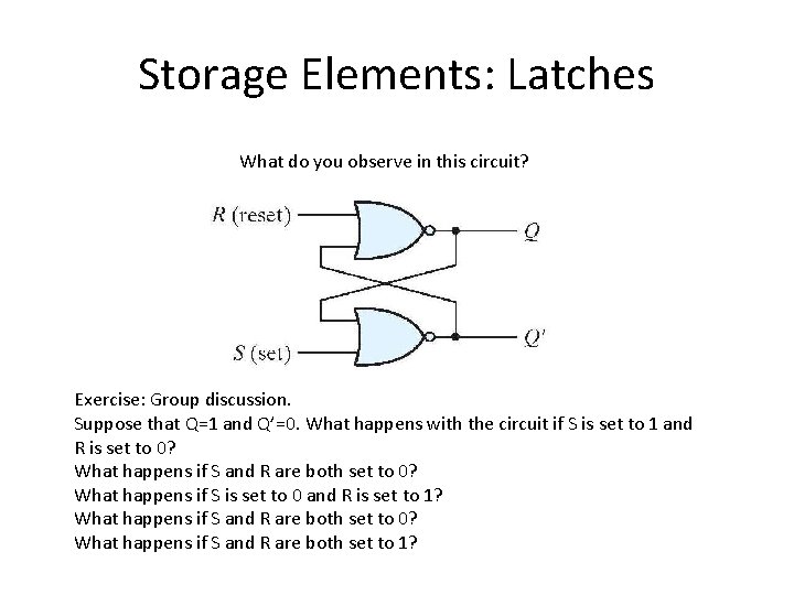 Storage Elements: Latches What do you observe in this circuit? Exercise: Group discussion. Suppose