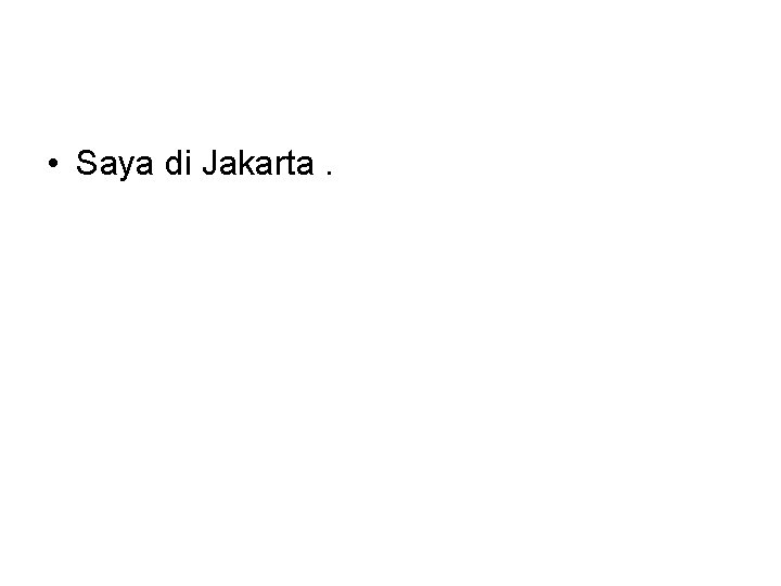  • Saya di Jakarta. 