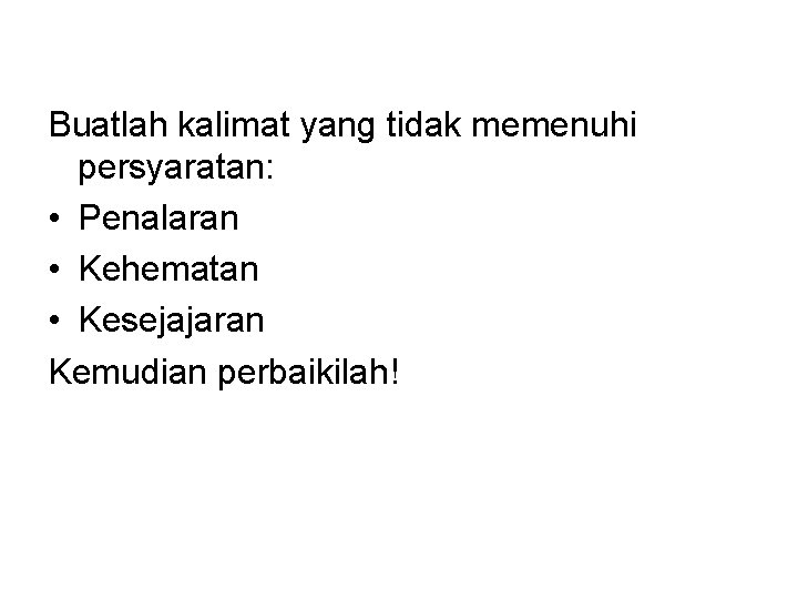 Buatlah kalimat yang tidak memenuhi persyaratan: • Penalaran • Kehematan • Kesejajaran Kemudian perbaikilah!