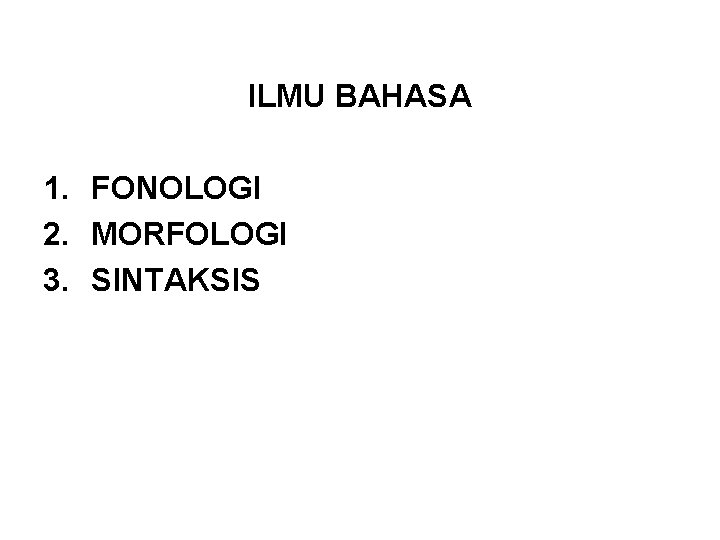 ILMU BAHASA 1. FONOLOGI 2. MORFOLOGI 3. SINTAKSIS 