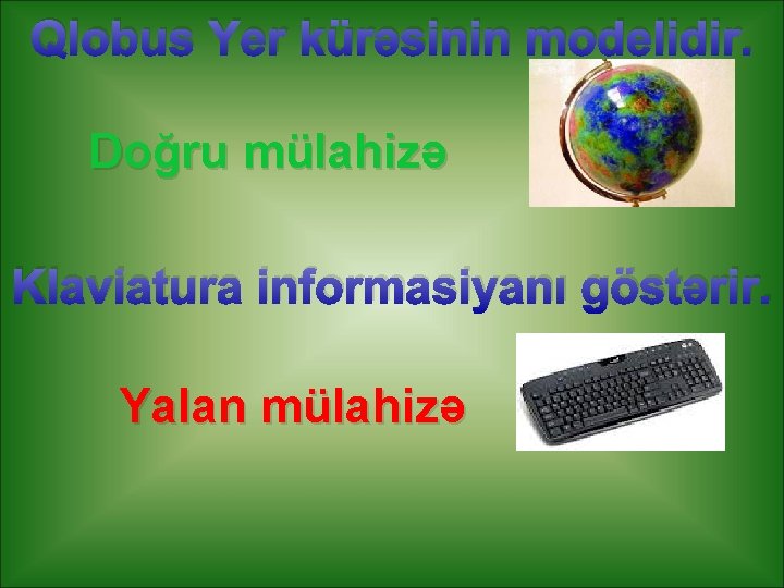 Qlobus Yer kürəsinin modelidir. Doğru mülahizə Klaviatura informasiyanı göstərir. Yalan mülahizə 